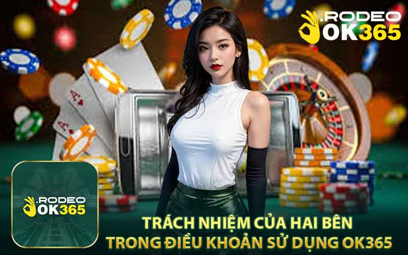 Trách Nhiệm Của Hai Bên Trong Điều Khoản Sử Dụng OK365