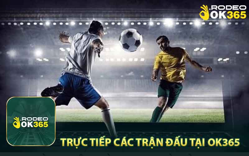 Trực tiếp các trận đấu với hình ảnh sắc nét tại nhà cái OK365 